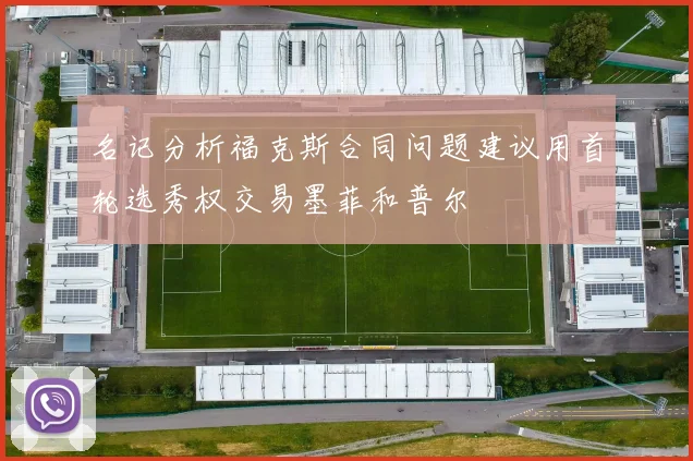 名记分析福克斯合同问题建议用首轮选秀权交易墨菲和普尔