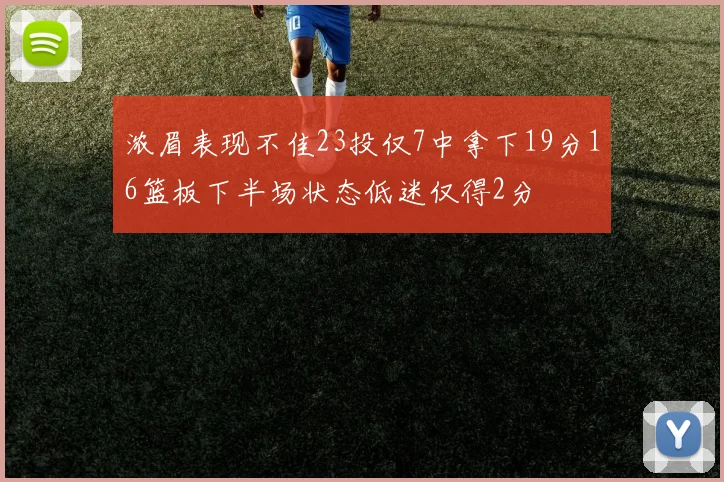 浓眉表现不佳23投仅7中拿下19分16篮板下半场状态低迷仅得2分