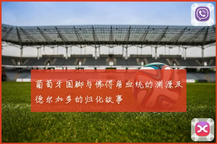 葡萄牙国脚与佛得角血统的渊源及德尔加多的归化故事