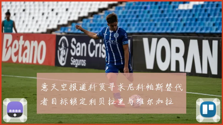 意天空报道科莫寻求尼科帕斯替代者目标锁定利贝拉里与维尔加拉