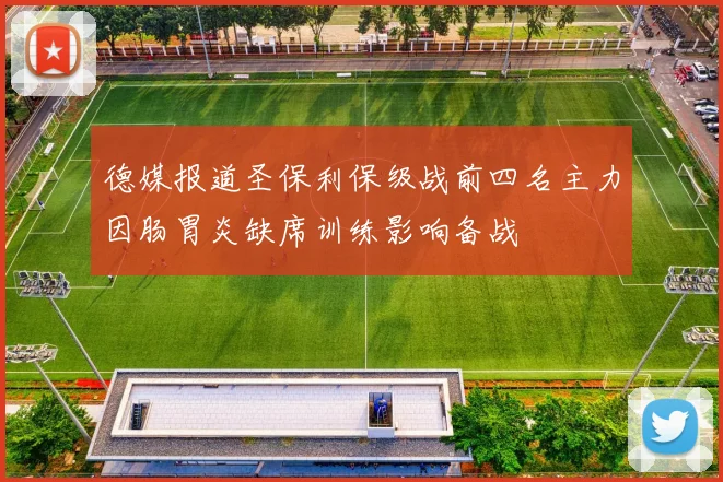 德媒报道圣保利保级战前四名主力因肠胃炎缺席训练影响备战
