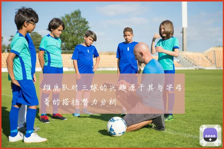 雄鹿队对三球的兴趣源于其与字母哥的搭档潜力分析