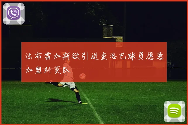 法布雷加斯欲引进查洛巴球员愿意加盟科莫队