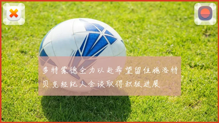多特蒙德全力以赴希望留住施洛特贝克经纪人会谈取得积极进展
