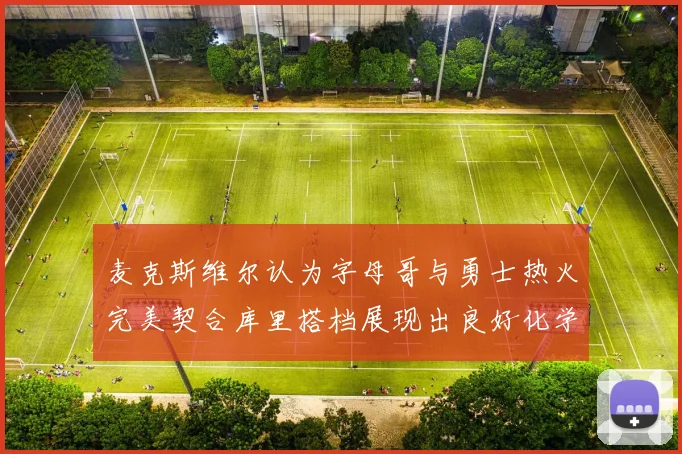 麦克斯维尔认为字母哥与勇士热火完美契合库里搭档展现出良好化学反应