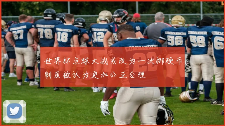 世界杯点球大战或改为一次掷硬币制度被认为更加公正合理